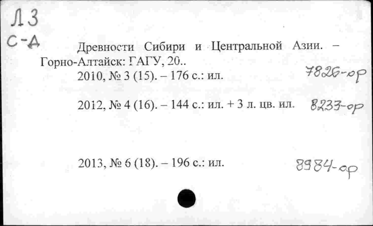 ﻿Древности Сибири и Центральной Азии. -Горно-Алтайск: ГАГУ, 20..
2010, №3(15).-176 с.: ил.
2012, № 4 (16). - 144 с.: ил. + 3 л. цв. ил.
2013, №6 (18).- 196 с.: ил.
